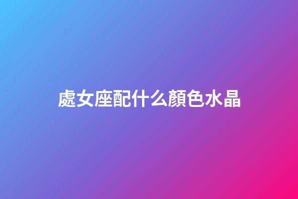 處女座配什么顏色水晶-第1張-星座運勢-玄機派