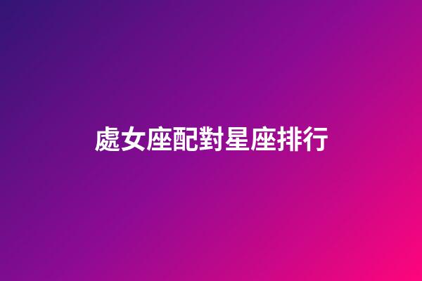 處女座配對星座排行-第1張-星座運勢-玄機派