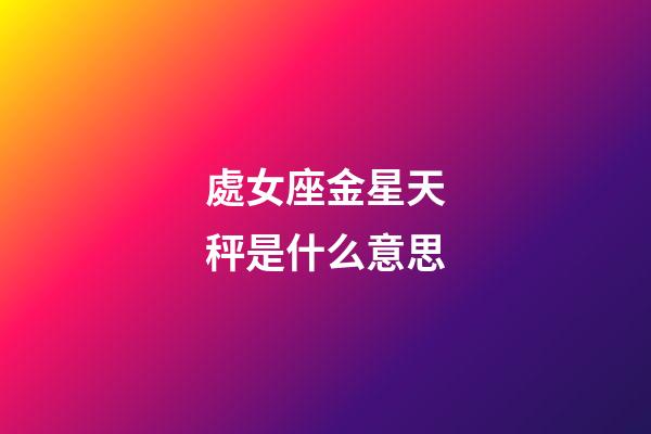 處女座金星天秤是什么意思-第1張-星座運勢-玄機派