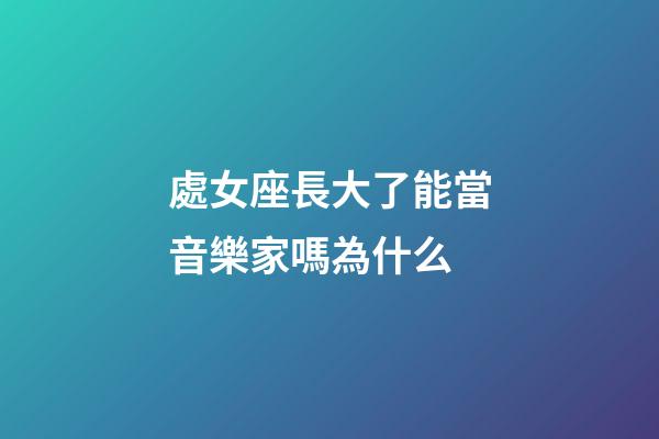 處女座長大了能當音樂家嗎為什么