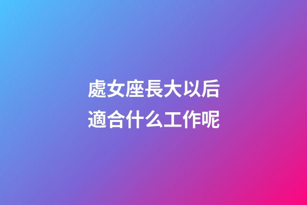 處女座長大以后適合什么工作呢-第1張-星座運勢-玄機派