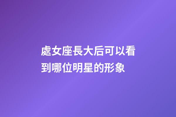 處女座長大后可以看到哪位明星的形象-第1張-星座運勢-玄機派