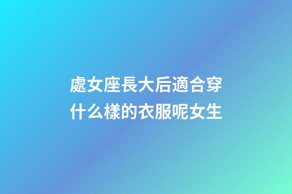 處女座長大后適合穿什么樣的衣服呢女生-第1張-星座運勢-玄機派
