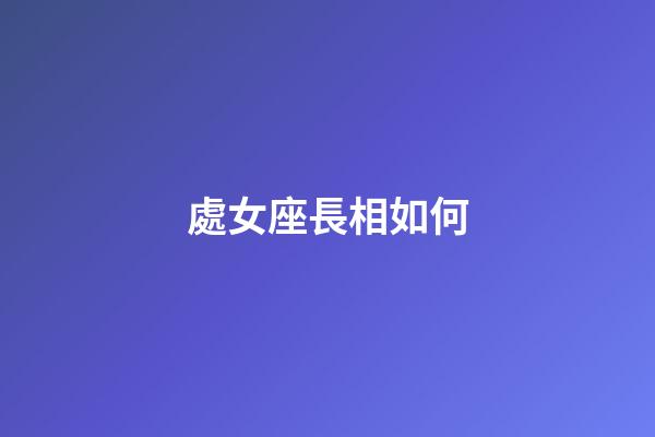 處女座長相如何-第1張-星座運勢-玄機派