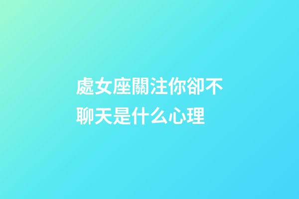 處女座關注你卻不聊天是什么心理-第1張-星座運勢-玄機派