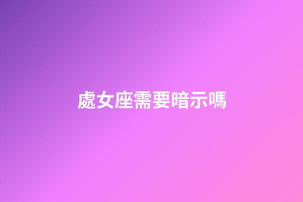 處女座需要暗示嗎-第1張-星座運勢-玄機派