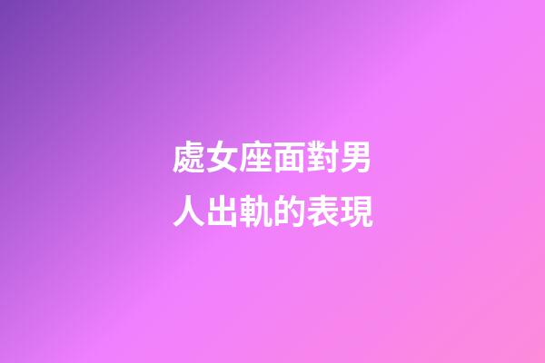 處女座面對男人出軌的表現-第1張-星座運勢-玄機派