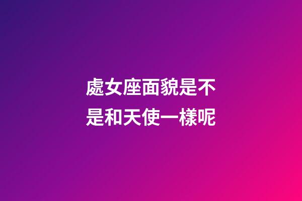 處女座面貌是不是和天使一樣呢-第1張-星座運勢-玄機派