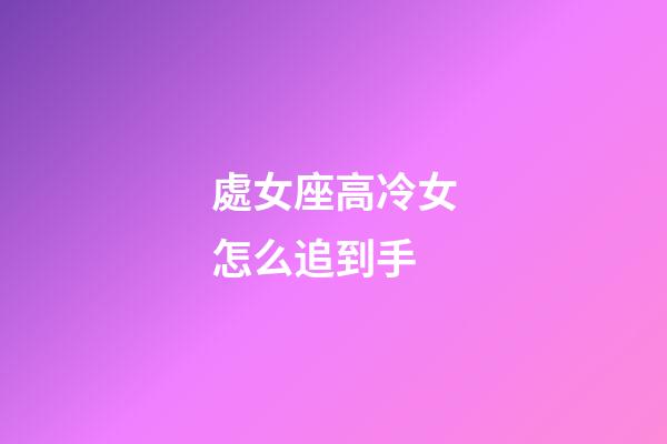 處女座高冷女怎么追到手-第1張-星座運勢-玄機派