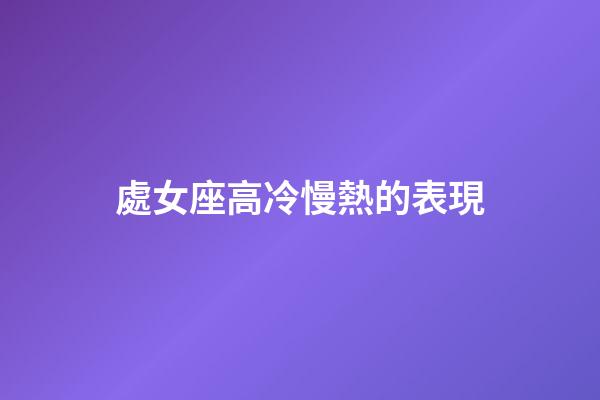 處女座高冷慢熱的表現-第1張-星座運勢-玄機派