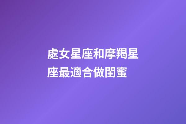 處女星座和摩羯星座最適合做閨蜜-第1張-星座運勢-玄機派