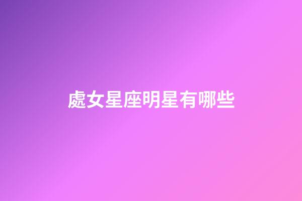 處女星座明星有哪些-第1張-星座運勢-玄機派