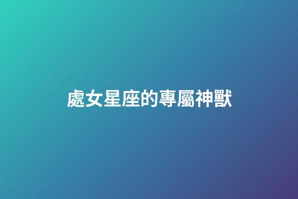 處女星座的專屬神獸-第1張-星座運勢-玄機派