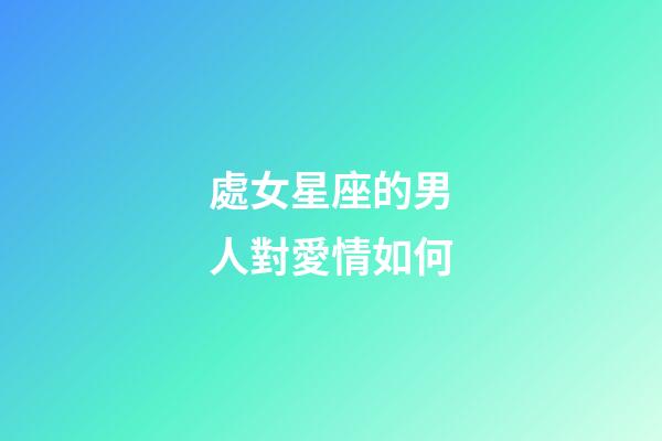 處女星座的男人對愛情如何-第1張-星座運勢-玄機派