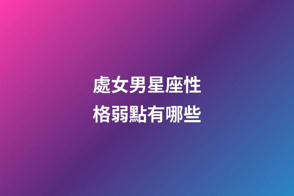 處女男星座性格弱點有哪些-第1張-星座運勢-玄機派