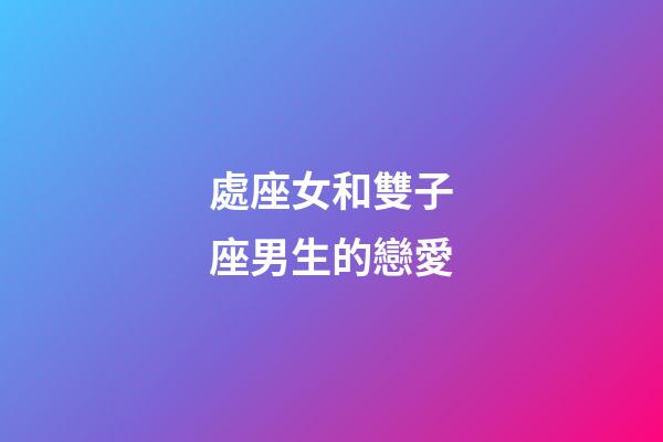 處座女和雙子座男生的戀愛-第1張-星座運勢-玄機派