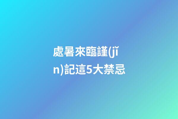 處暑來臨謹(jǐn)記這5大禁忌