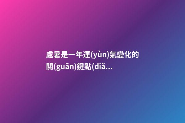 處暑是一年運(yùn)氣變化的關(guān)鍵點(diǎn)