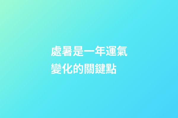 處暑是一年運氣變化的關鍵點