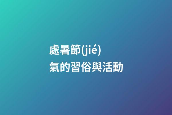 處暑節(jié)氣的習俗與活動