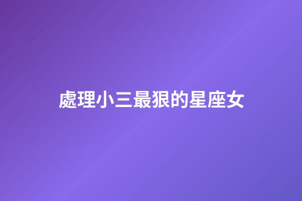 處理小三最狠的星座女-第1張-星座運勢-玄機派