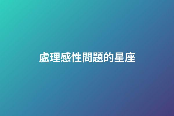 處理感性問題的星座-第1張-星座運勢-玄機派
