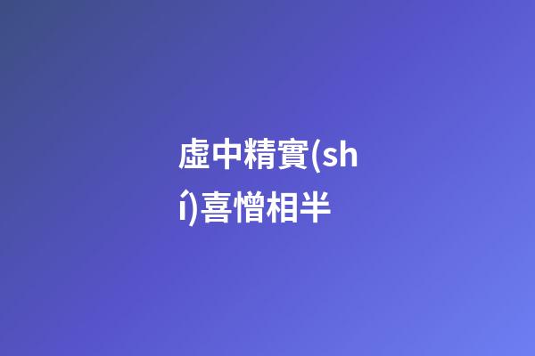 虛中精實(shí)喜憎相半