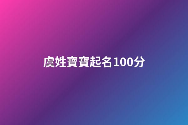 虞姓寶寶起名100分(虞姓取名字大全)-第1張-寶寶起名-玄機派