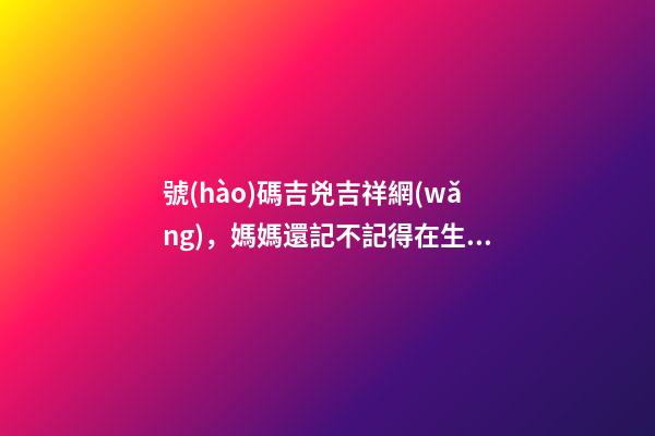 號(hào)碼吉兇吉祥網(wǎng)，媽媽還記不記得在生寶寶之前做過(guò)的胎夢(mèng)-第1張-觀點(diǎn)-玄機(jī)派