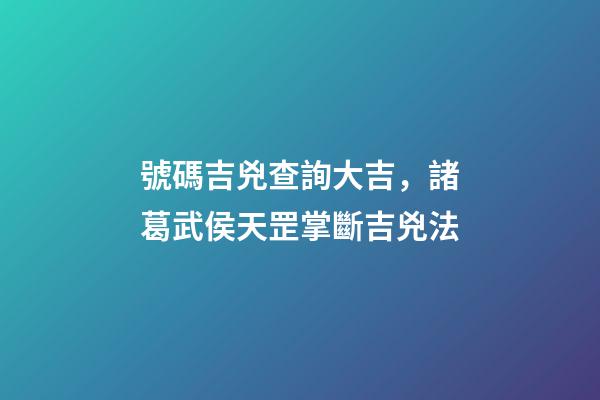 號碼吉兇查詢大吉，諸葛武侯天罡掌斷吉兇法-第1張-觀點-玄機派