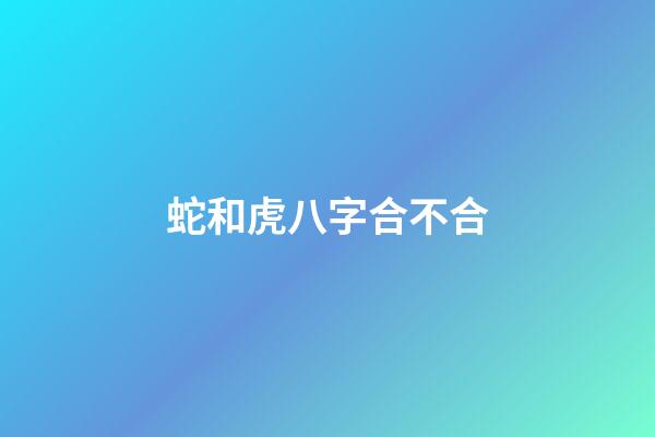 蛇和虎八字合不合