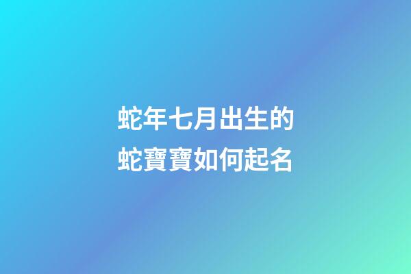 蛇年七月出生的蛇寶寶如何起名