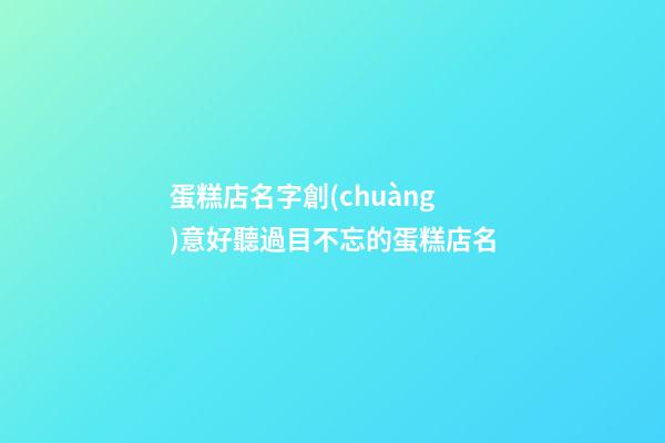 蛋糕店名字創(chuàng)意好聽過目不忘的蛋糕店名-第1張-店鋪起名-玄機(jī)派