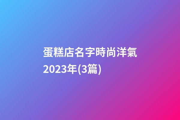 蛋糕店名字時尚洋氣2023年(3篇)-第1張-店鋪起名-玄機派