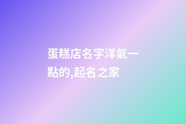 蛋糕店名字洋氣一點的,起名之家