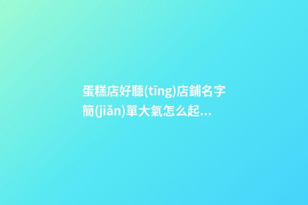 蛋糕店好聽(tīng)店鋪名字簡(jiǎn)單大氣怎么起蛋糕店名字(二篇)-第1張-店鋪起名-玄機(jī)派