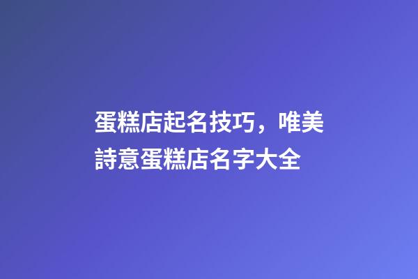 蛋糕店起名技巧，唯美詩意蛋糕店名字大全-第1張-店鋪起名-玄機派
