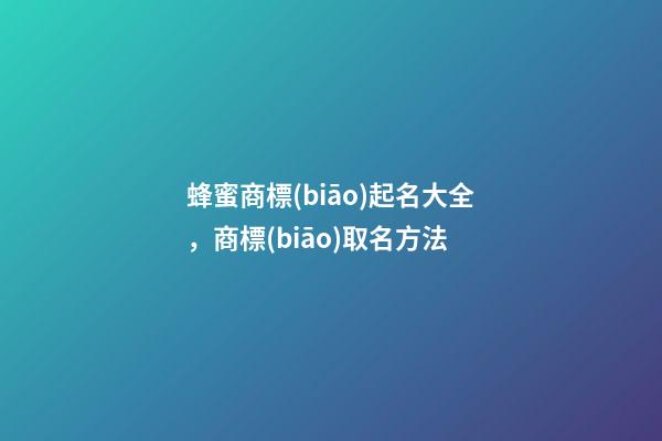 蜂蜜商標(biāo)起名大全，商標(biāo)取名方法-第1張-商標(biāo)起名-玄機(jī)派