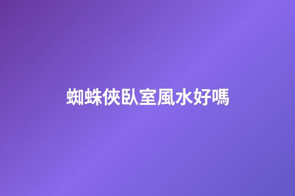 蜘蛛俠臥室風水好嗎