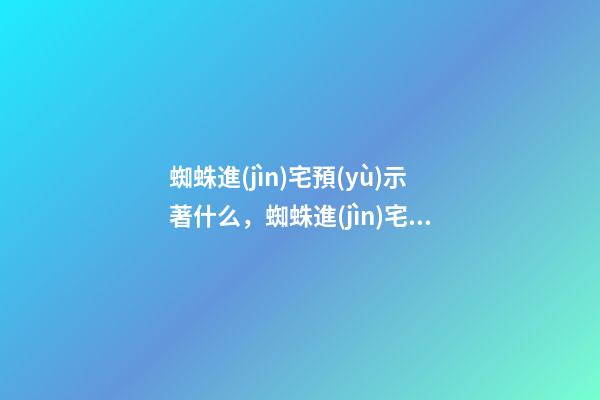 蜘蛛進(jìn)宅預(yù)示著什么，蜘蛛進(jìn)宅家道中落