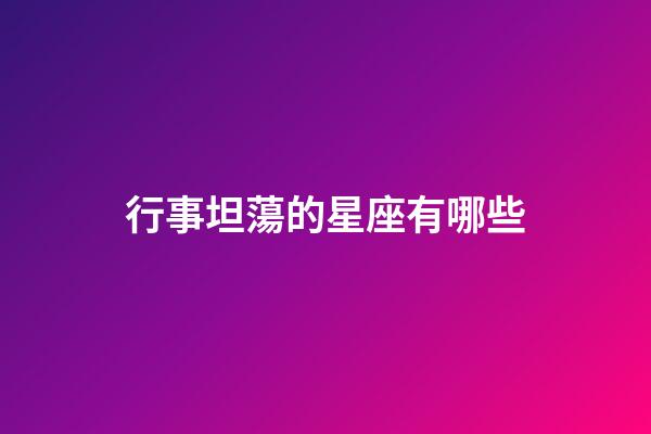 行事坦蕩的星座有哪些-第1張-星座運勢-玄機派