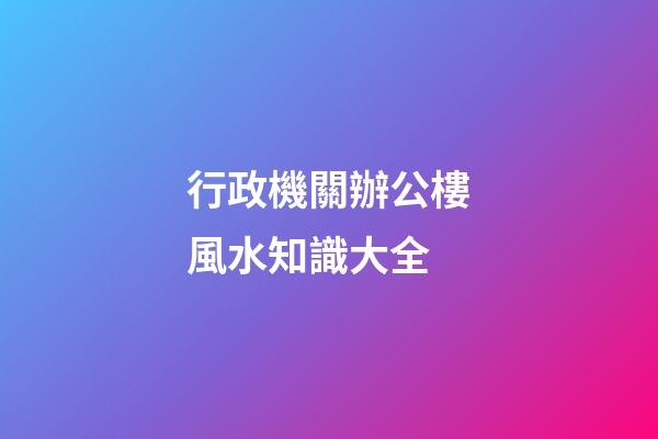 行政機關辦公樓風水知識大全