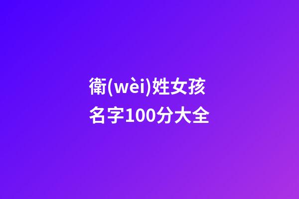 衛(wèi)姓女孩名字100分大全(姓衛(wèi)的好聽的女孩名字)-第1張-女孩起名-玄機(jī)派