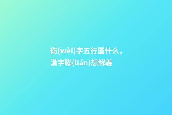 衛(wèi)字五行屬什么，漢字聯(lián)想解義-第1張-觀點(diǎn)-玄機(jī)派