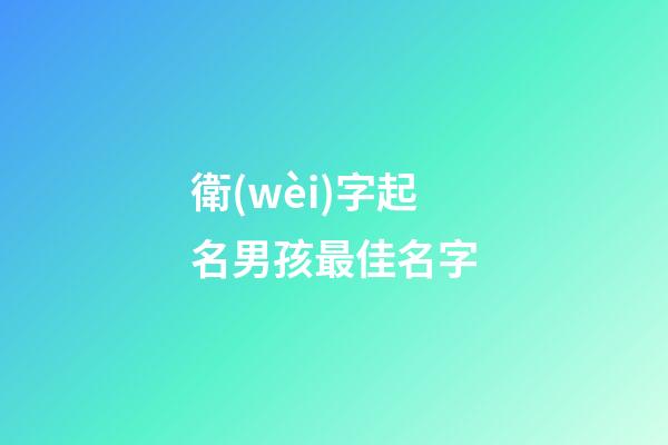衛(wèi)字起名男孩最佳名字(衛(wèi)字取名字)-第1張-男孩起名-玄機(jī)派