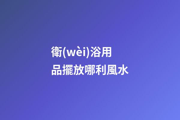 衛(wèi)浴用品擺放哪利風水