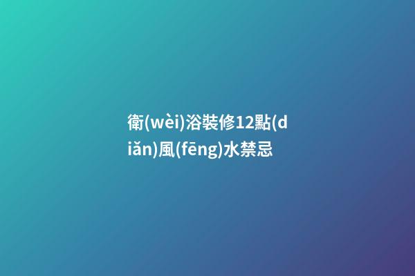 衛(wèi)浴裝修12點(diǎn)風(fēng)水禁忌