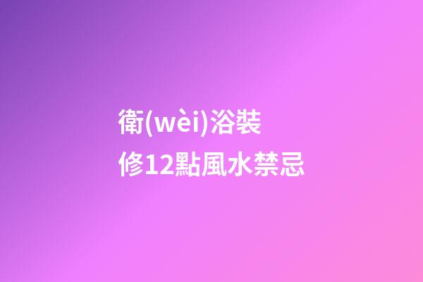 衛(wèi)浴裝修12點風水禁忌