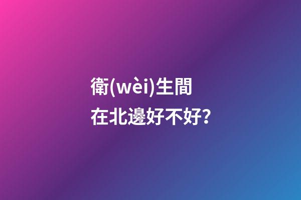 衛(wèi)生間在北邊好不好？