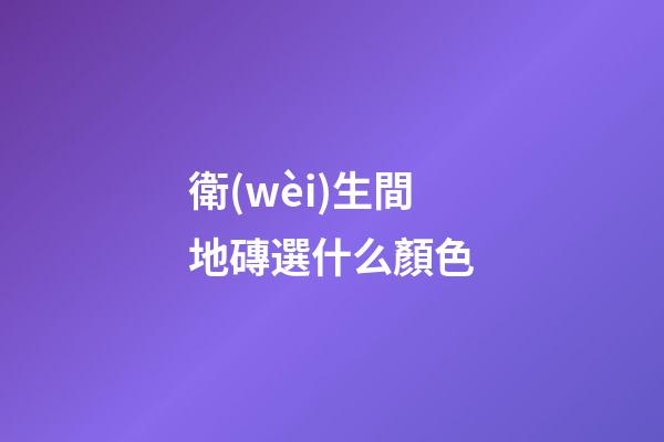 衛(wèi)生間地磚選什么顏色